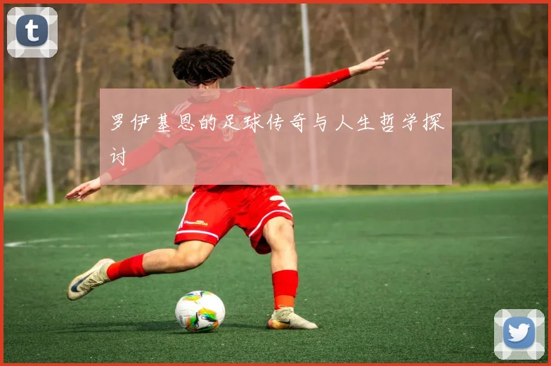 罗伊基恩的足球传奇与人生哲学探讨