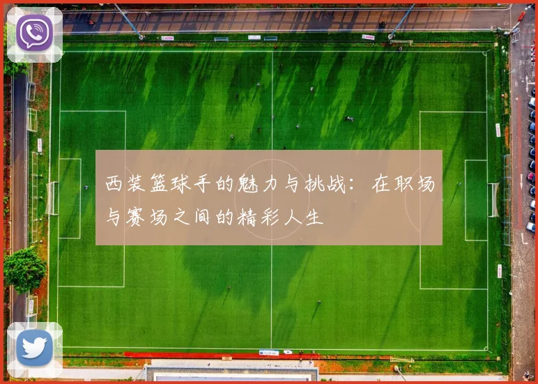 西装篮球手的魅力与挑战：在职场与赛场之间的精彩人生