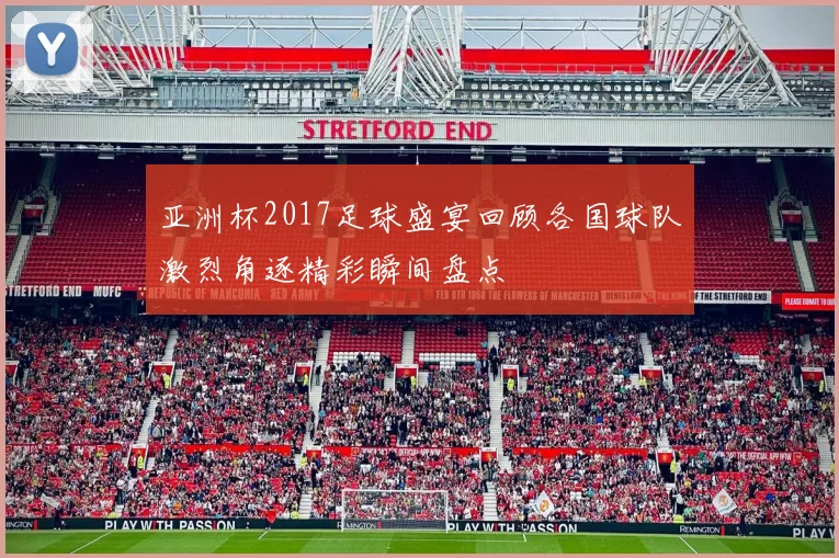 亚洲杯2017足球盛宴回顾各国球队激烈角逐精彩瞬间盘点