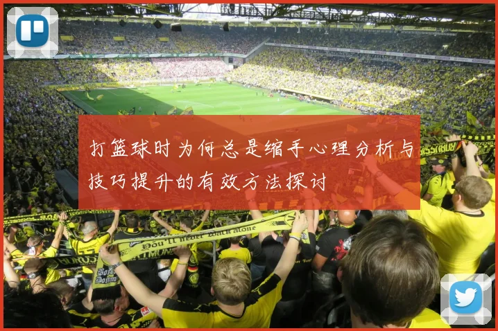 打篮球时为何总是缩手心理分析与技巧提升的有效方法探讨