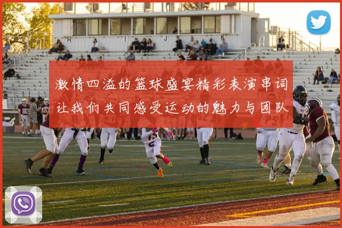 激情四溢的篮球盛宴精彩表演串词让我们共同感受运动的魅力与团队的力量