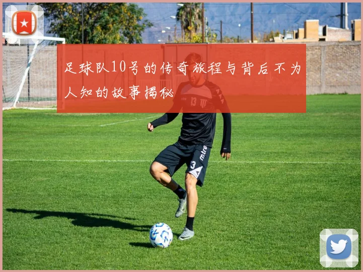 足球队10号的传奇旅程与背后不为人知的故事揭秘