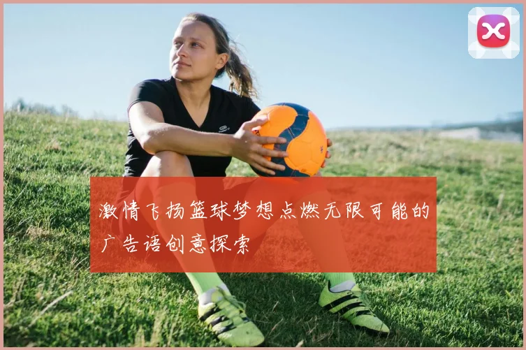 激情飞扬篮球梦想点燃无限可能的广告语创意探索