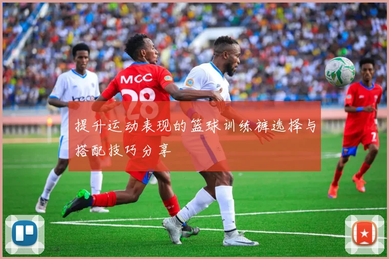 提升运动表现的篮球训练裤选择与搭配技巧分享