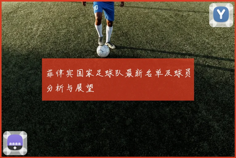 菲律宾国家足球队最新名单及球员分析与展望