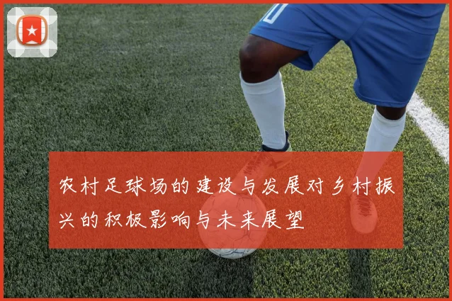 农村足球场的建设与发展对乡村振兴的积极影响与未来展望
